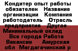 Кондитер-опыт работы обязателен › Название организации ­ Компания-работодатель › Отрасль предприятия ­ Другое › Минимальный оклад ­ 1 - Все города Работа » Вакансии   . Амурская обл.,Магдагачинский р-н